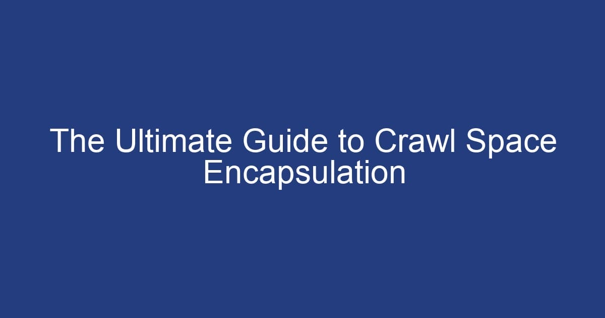 The Ultimate Guide to Crawl Space Encapsulation